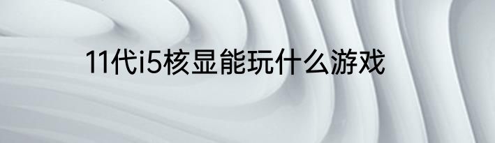 11代i5核显能玩什么游戏