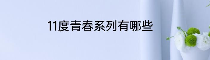 11度青春系列有哪些