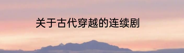 关于古代穿越的连续剧