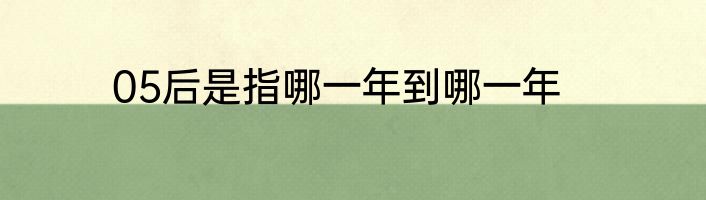 05后是指哪一年到哪一年