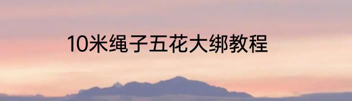 10米绳子五花大绑教程