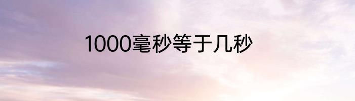 1000毫秒等于几秒