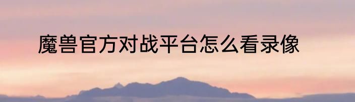 魔兽官方对战平台怎么看录像