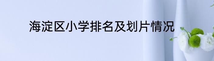 海淀区小学排名及划片情况