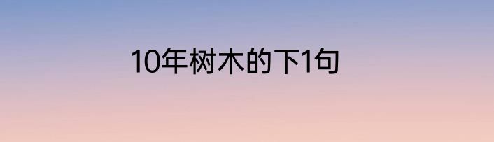 10年树木的下1句