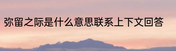 弥留之际是什么意思联系上下文回答