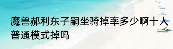 魔兽郝利东子嗣坐骑掉率多少啊十人普通模式掉吗