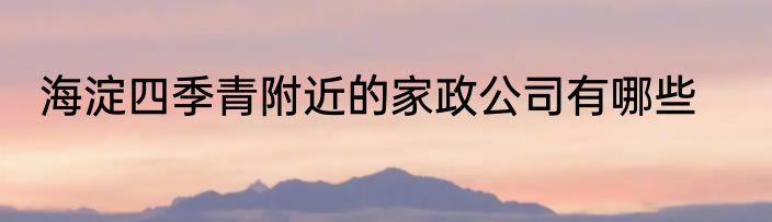 海淀四季青附近的家政公司有哪些