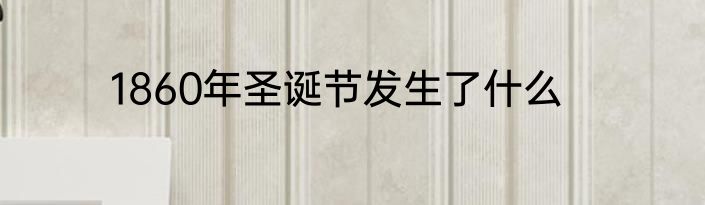 1860年圣诞节发生了什么