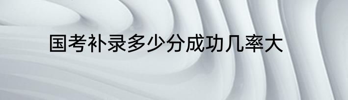 国考补录多少分成功几率大