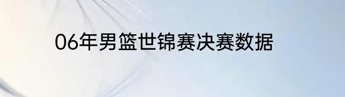06年男篮世锦赛决赛数据