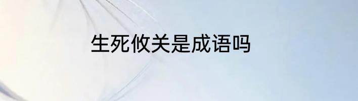 生死攸关是成语吗