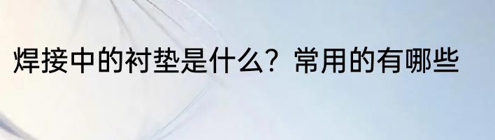 焊接中的衬垫是什么？常用的有哪些