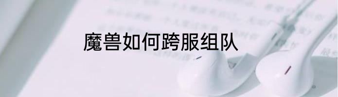 魔兽如何跨服组队