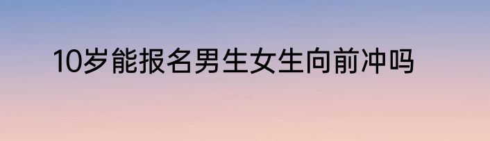 10岁能报名男生女生向前冲吗