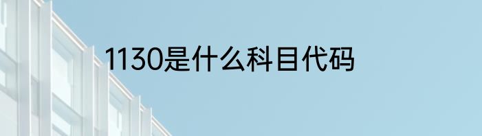 1130是什么科目代码