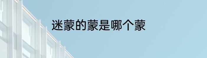 迷蒙的蒙是哪个蒙
