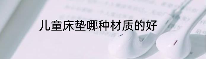 儿童床垫哪种材质的好