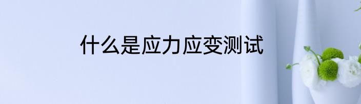 什么是应力应变测试