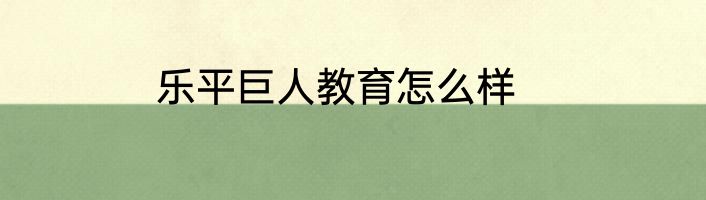 乐平巨人教育怎么样