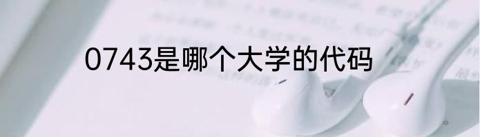 0743是哪个大学的代码