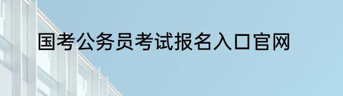 国考公务员考试报名入口官网