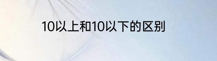 10以上和10以下的区别