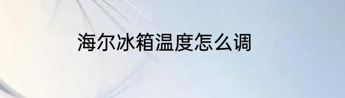 海尔冰箱温度怎么调