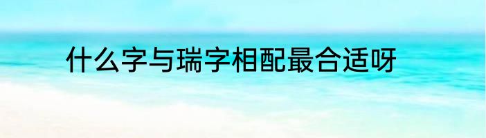 什么字与瑞字相配最合适呀