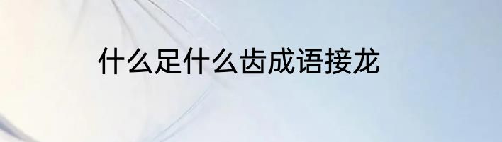 什么足什么齿成语接龙