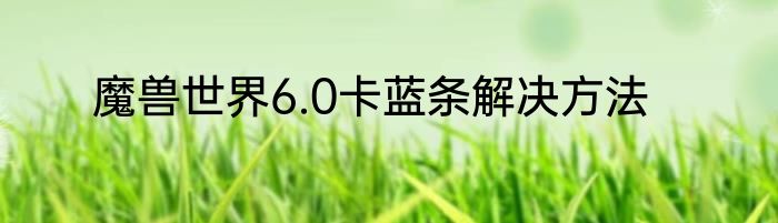 魔兽世界6.0卡蓝条解决方法