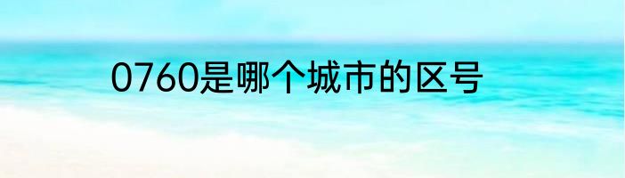 0760是哪个城市的区号