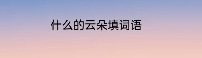 什么的云朵填词语