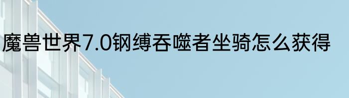 魔兽世界7.0钢缚吞噬者坐骑怎么获得