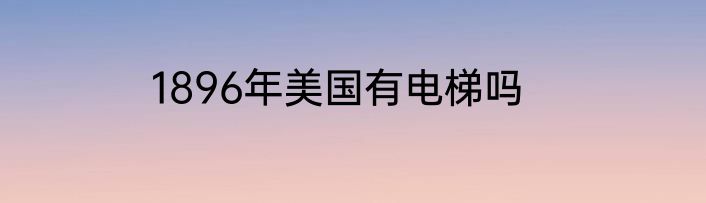 1896年美国有电梯吗