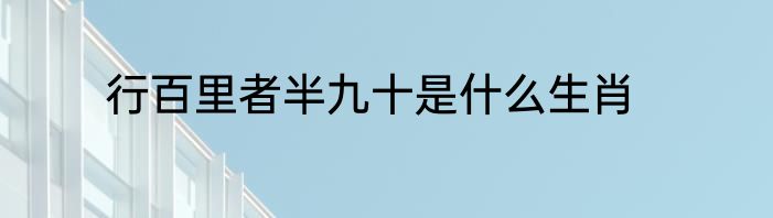 行百里者半九十是什么生肖