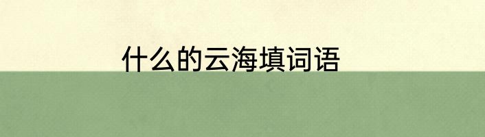什么的云海填词语