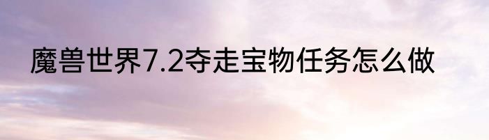 魔兽世界7.2夺走宝物任务怎么做