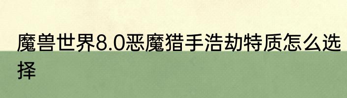 魔兽世界8.0恶魔猎手浩劫特质怎么选择