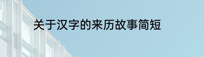 关于汉字的来历故事简短