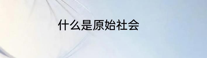 什么是原始社会
