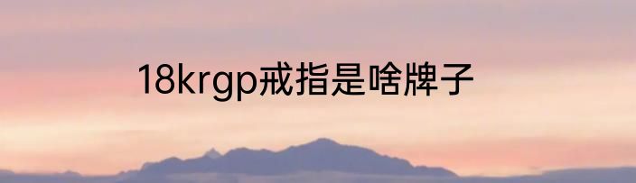 18krgp戒指是啥牌子