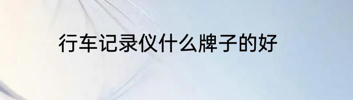 行车记录仪什么牌子的好