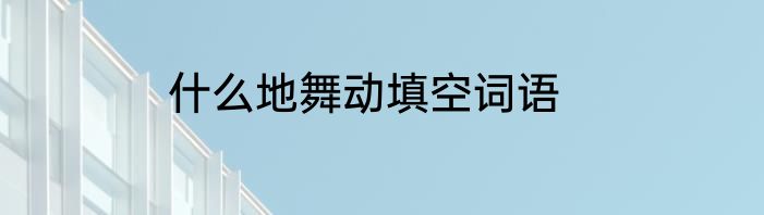 什么地舞动填空词语