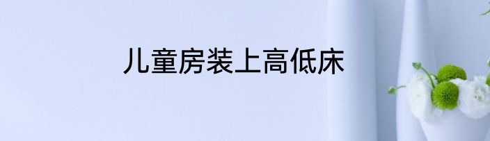 儿童房装上高低床