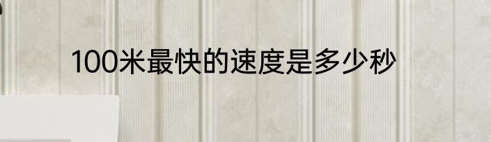 100米最快的速度是多少秒