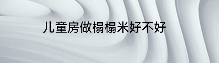 儿童房做榻榻米好不好