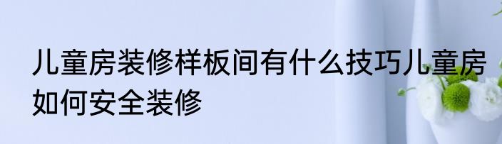 儿童房装修样板间有什么技巧儿童房如何安全装修