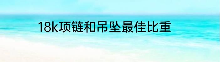 18k项链和吊坠最佳比重