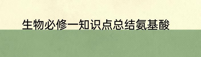 生物必修一知识点总结氨基酸